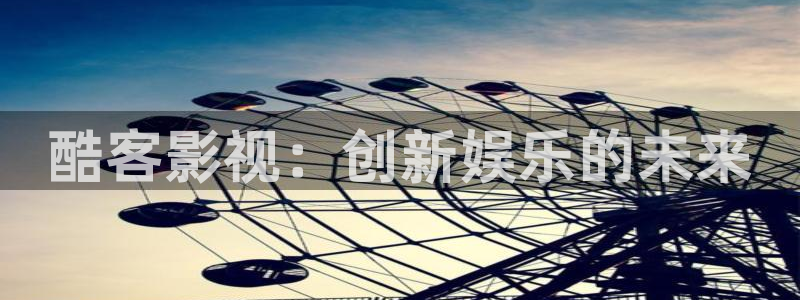人人燥在线视频：酷客影视：创新娱乐的未来