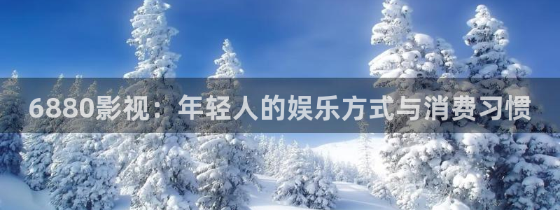 久久人人爽人人片浪潮a：6880影视：年轻人的娱乐方式与消费习惯