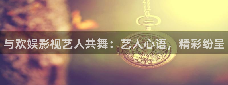 人人射视频网站：与欢娱影视艺人共舞：艺人心语，精彩纷呈