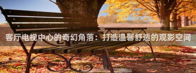 超碰人人人人超：客厅电视中心的奇幻角落：打造温馨舒适的观影空间